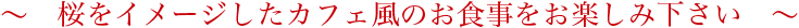 桜をイメージしたカフェ風のお食事をお楽しみ下さい